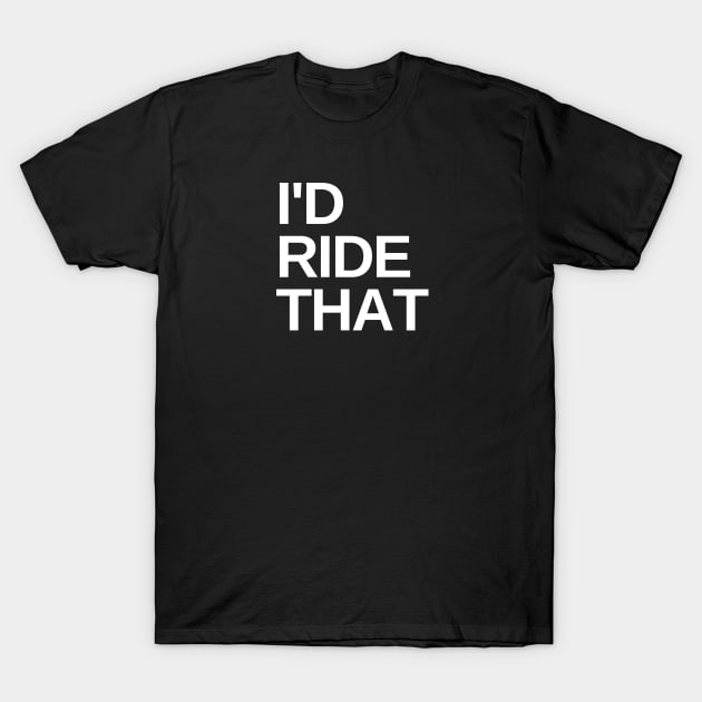 I'd Ride That Cycling Shirt, Cycling Innuendo, Road Cycling Shirt, Funny Cycling Shirt, Cycling Humor, Double Entendre Cycling Shirt T-Shirt by CyclingTees